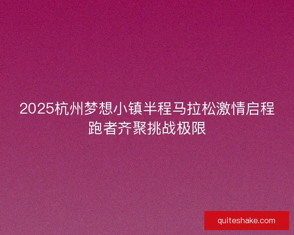 2025杭州梦想小镇半程马拉松激情启程跑者齐聚挑战极限