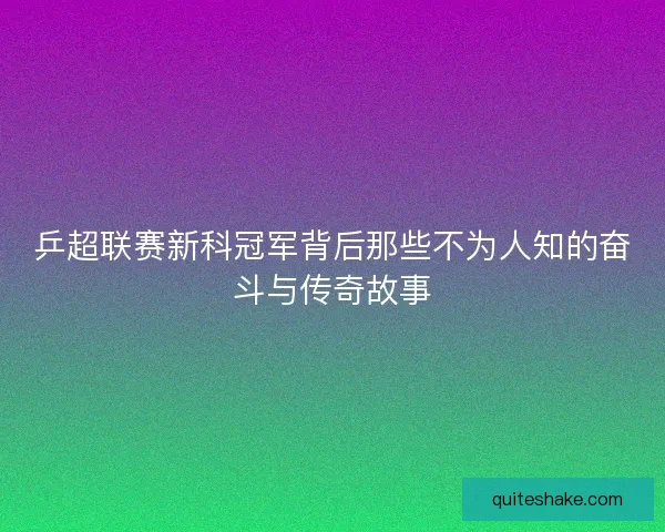 乒超联赛新科冠军背后那些不为人知的奋斗与传奇故事