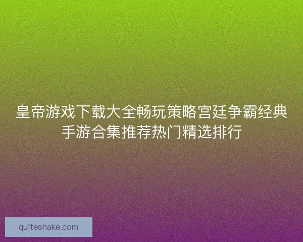 皇帝游戏下载大全畅玩策略宫廷争霸经典手游合集推荐热门精选排行