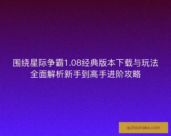 围绕星际争霸1.08经典版本下载与玩法全面解析新手到高手进阶攻略