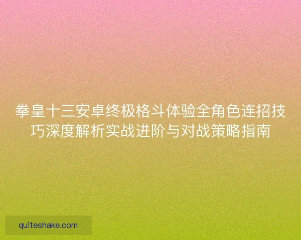 拳皇十三安卓终极格斗体验全角色连招技巧深度解析实战进阶与对战策略指南