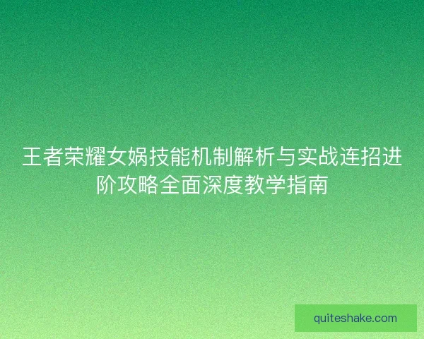 王者荣耀女娲技能机制解析与实战连招进阶攻略全面深度教学指南