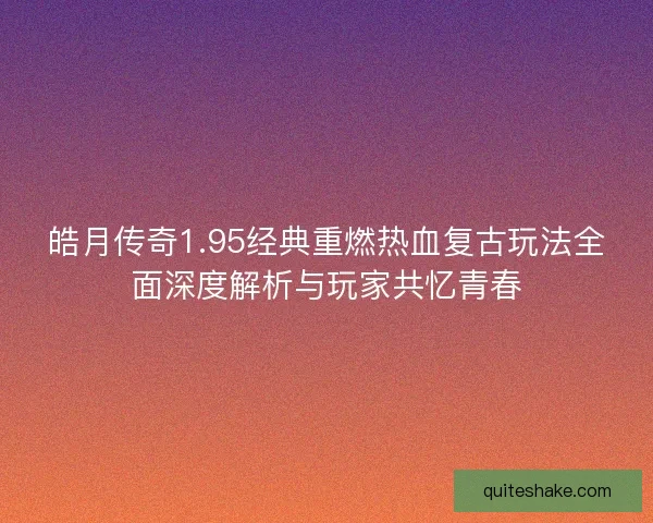 皓月传奇1.95经典重燃热血复古玩法全面深度解析与玩家共忆青春 皓月传奇1.95经典重燃热血复古玩法全面深度解析与玩家共忆青春