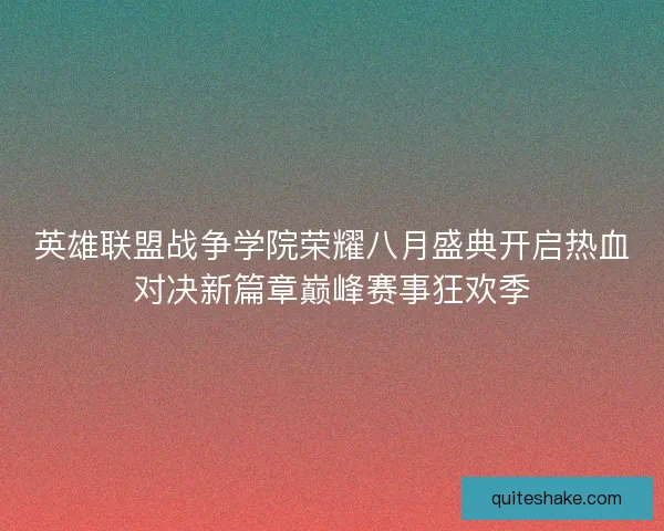 英雄联盟战争学院荣耀八月盛典开启热血对决新篇章巅峰赛事狂欢季