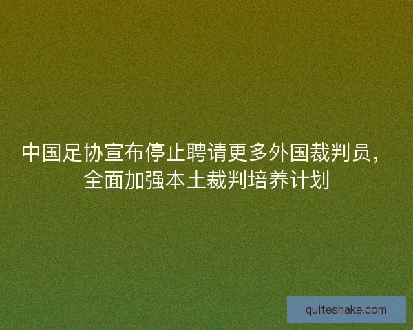 中国足协宣布停止聘请更多外国裁判员，全面加强本土裁判培养计划