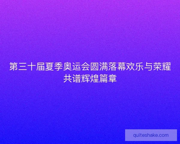 第三十届夏季奥运会圆满落幕欢乐与荣耀共谱辉煌篇章