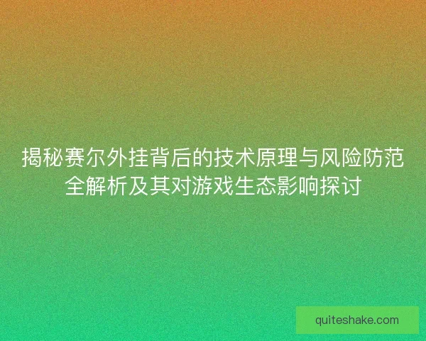 揭秘赛尔外挂背后的技术原理与风险防范全解析及其对游戏生态影响探讨