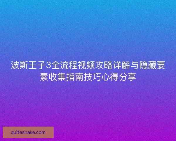 波斯王子3全流程视频攻略详解与隐藏要素收集指南技巧心得分享