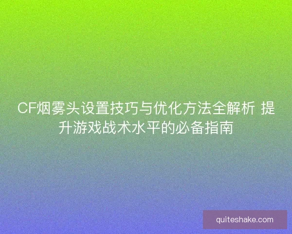 CF烟雾头设置技巧与优化方法全解析 提升游戏战术水平的必备指南