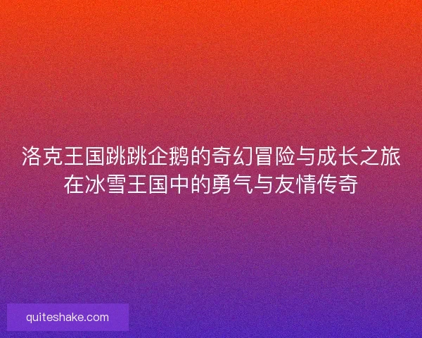 洛克王国跳跳企鹅的奇幻冒险与成长之旅在冰雪王国中的勇气与友情传奇