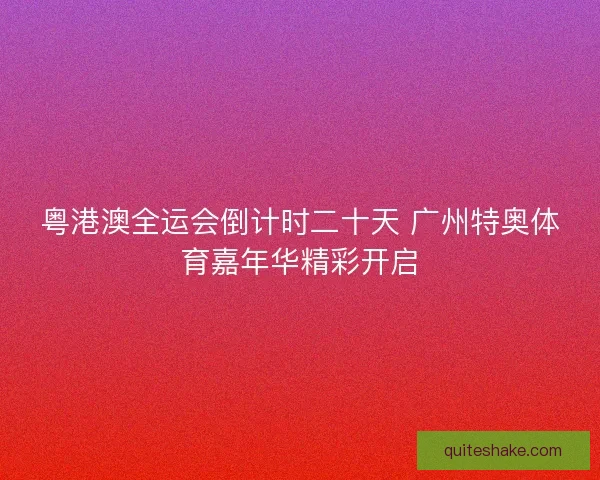 粤港澳全运会倒计时二十天 广州特奥体育嘉年华精彩开启 粤港澳全运会倒计时二十天 广州特奥体育嘉年华精彩开启