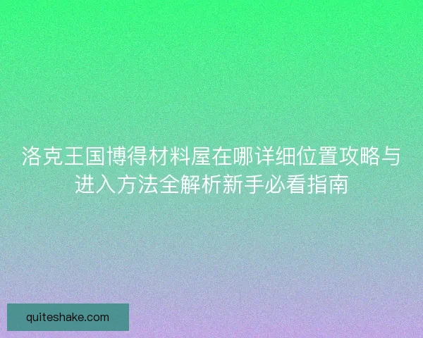洛克王国博得材料屋在哪详细位置攻略与进入方法全解析新手必看指南