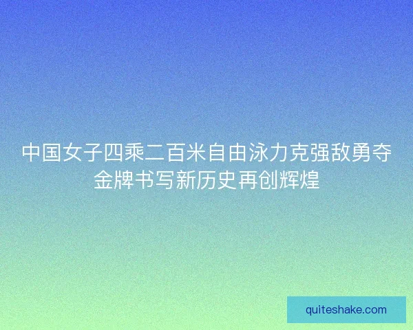 中国女子四乘二百米自由泳力克强敌勇夺金牌书写新历史再创辉煌