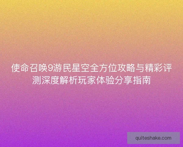 使命召唤9游民星空全方位攻略与精彩评测深度解析玩家体验分享指南 使命召唤9游民星空全方位攻略与精彩评测深度解析玩家体验分享指南