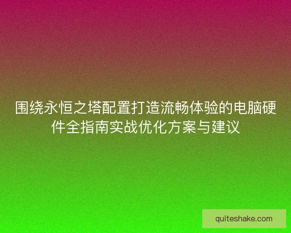 围绕永恒之塔配置打造流畅体验的电脑硬件全指南实战优化方案与建议